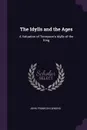 The Idylls and the Ages. A Valuation of Tennyson's Idylls of the King - John Franklin Genung
