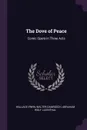 The Dove of Peace. Comic Opera in Three Acts - Wallace Irwin, Walter Damrosch, Abraham Wolf Lilienthal