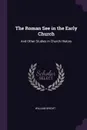 The Roman See in the Early Church. And Other Studies in Church History - William Bright