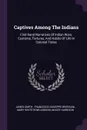 Captives Among The Indians. First-hand Narratives Of Indian Wars, Customs, Tortures, And Habits Of Life In Colonial Times - James Smith