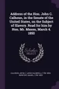 Address of the Hon. John C. Calhoun, in the Senate of the United States, on the Subject of Slavery. Read for him by Hon. Mr. Mason, March 4. 1850 - John C. 1782-1850 Calhoun, Daniel Webster