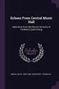 Echoes From Central Music Hall. Selections From the Recent Sermons of Professor David Swing - David Swing, Thomas W Handford