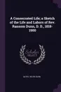 A Consecrated Life; a Sketch of the Life and Labors of Rev. Ransom Dunn, D. D., 1818-1900 - Helen Dunn Gates