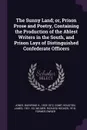 The Sunny Land; or, Prison Prose and Poetry, Containing the Production of the Ablest Writers in the South, and Prison Lays of Distinguished Confederate Officers - Buehring H. Jones, James Houston, Richard Hooker Wilmer