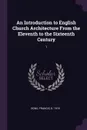 An Introduction to English Church Architecture From the Eleventh to the Sixteenth Century. 1 - Francis Bond