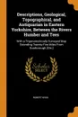 Descriptions, Geological, Topographical, and Antiquarian in Eastern Yorkshire, Between the Rivers Humber and Tees. With a Trigonometrically Surveyed Map Extending Twenty-Five Miles From Scarborough, .Etc.. - Robert Knox