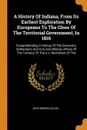 A History Of Indiana, From Its Earliest Exploration By Europeans To The Close Of The Territorial Government, In 1816. Comprehending A History Of The Discovery, Settlement, And Civil And Military Affairs Of The Territory Of The U.s. Northwest Of The - John Brown Dillon