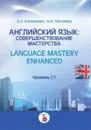 Английский язык. совершенствование мастерства. Language Mastery Enhanced. Уровень С1. - Кононович О.Н., Погнаева А.А.