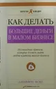 Как делать большие деньги в малом бизнесе. Неочевидные правила, которые должен знать любой владелец малого бизнеса - Фокс Джеффри Джеймс