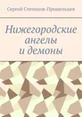 Нижегородские ангелы и демоны - Сергей Степанов-Прошельцев