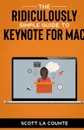 The Ridiculously Simple Guide to Keynote For Mac. Creating Presentations On Your Mac - Scott La Counte