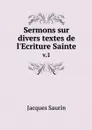 Sermons sur divers textes de l'Ecriture Sainte. v.1 - Jacques Saurin