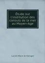 Etude sur l'institution des consuls de la mer au Moyen-Age - Lucien Marie de Valroger