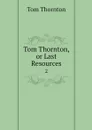 Tom Thornton, or Last Resources. 2 - Tom Thornton