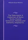 The Tabernacle: A Collection of Hymn Tunes, Chants, Sentences, Motetts and Anthems, Adapted to . - William Oscar Perkins