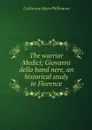 The warrior Medici; Giovanni della band nere, an historical study in Florence - Catherine Mary Phillimore