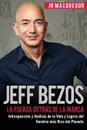 Jeff Bezos. La Fuerza Detras de la Marca: Introspeccion y Analisis de la Vida y Logros del Hombre mas Rico del Planeta - JR MacGregor