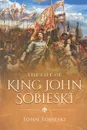 The Life of King John Sobieski - John Sobieski, Wyatt North