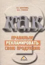 Как правильно рекламировать свою продукцию - Шабанова Т. , Гуккаев В.