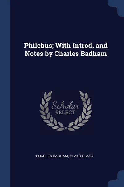 Обложка книги Philebus; With Introd. and Notes by Charles Badham, Charles Badham, Plato Plato