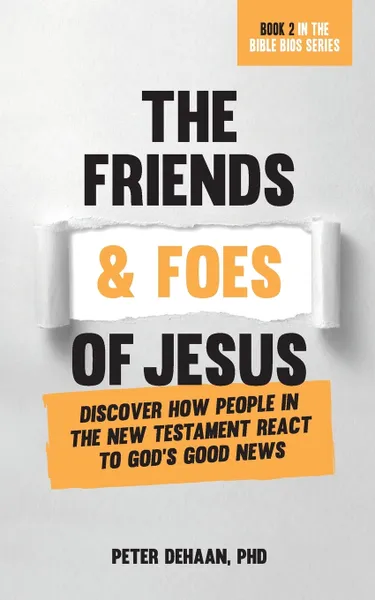 Обложка книги The Friends and Foes of Jesus. Discover How People in the New Testament React to God's Good News, Peter DeHaan