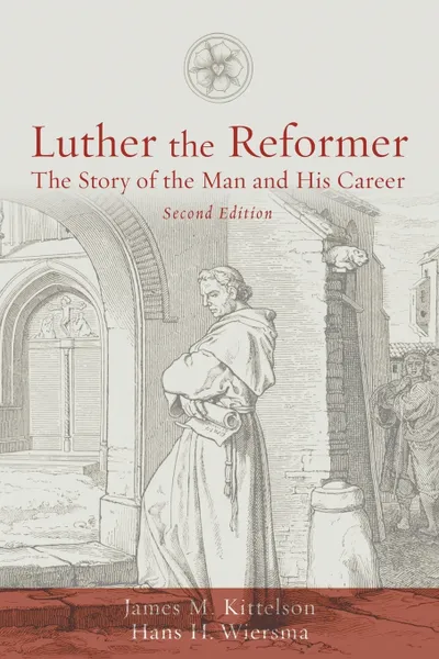 Обложка книги Luther the Reformer. The Story of the Man and His Career, Second Edition, James M. Kittelson, Hans H. Wiersma