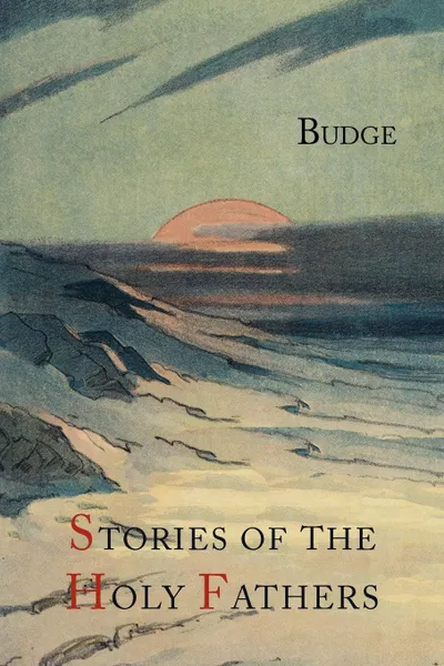 Обложка книги Stories of the Holy Fathers .or The Paradise or Garden of the Holy Fathers. Being Histories of the Anchorites, Recluses, Monks, Coenobites, and Ascetic Fathers...., E.A. Wallis Budge, Palladius, Saint Athanasius