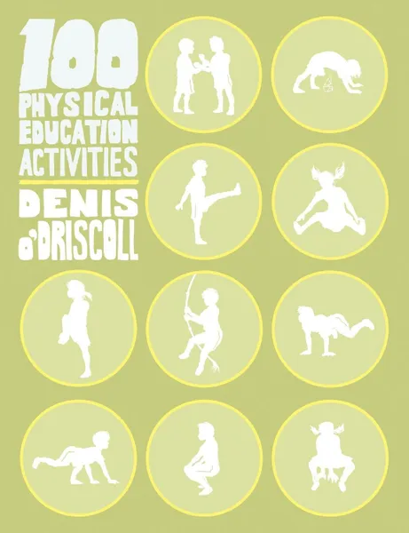 Обложка книги 100 Physical Education Activities, Denis O'Driscoll