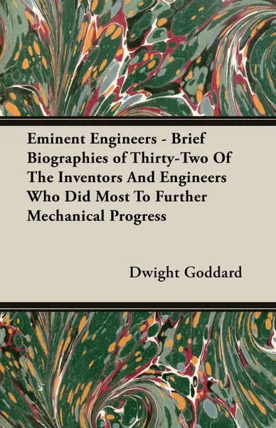 Обложка книги Eminent Engineers - Brief Biographies of Thirty-Two of the Inventors and Engineers Who Did Most to Further Mechanical Progress, Dwight Goddard