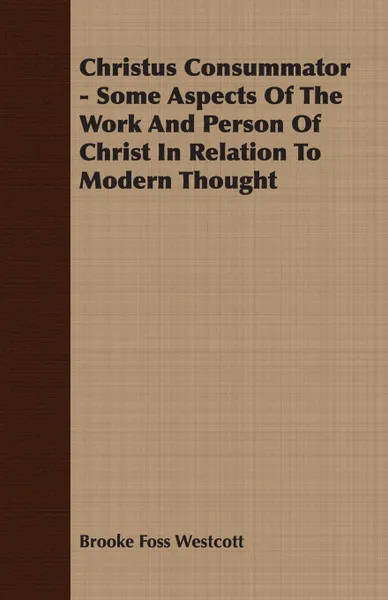 Обложка книги Christus Consummator - Some Aspects Of The Work And Person Of Christ In Relation To Modern Thought, Brooke Foss Westcott