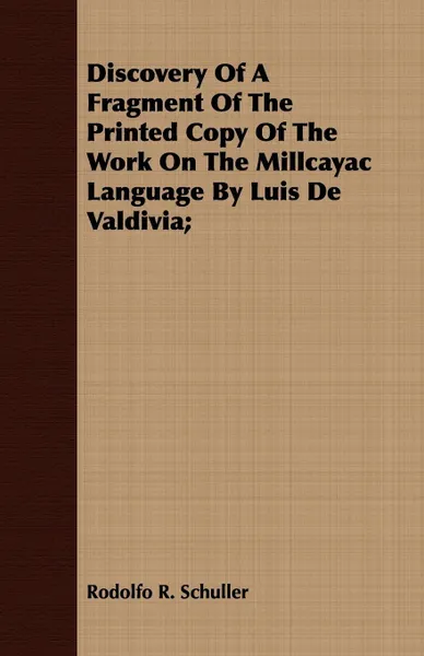 Обложка книги Discovery of a Fragment of the Printed Copy of the Work on the Millcayac Language by Luis de Valdivia;, Rodolfo R. Schuller