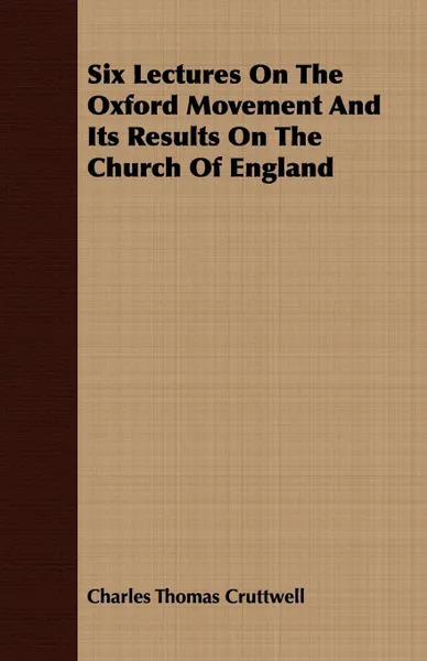 Обложка книги Six Lectures On The Oxford Movement And Its Results On The Church Of England, Charles Thomas Cruttwell