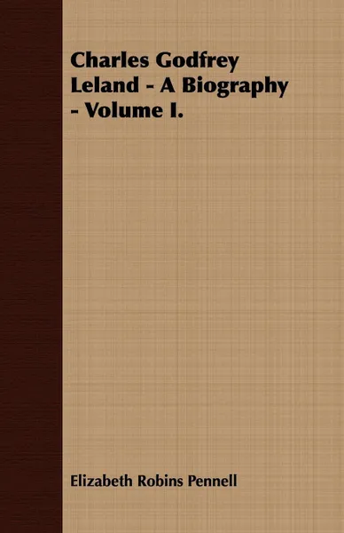 Обложка книги Charles Godfrey Leland - A Biography - Volume I., Elizabeth Robins Pennell