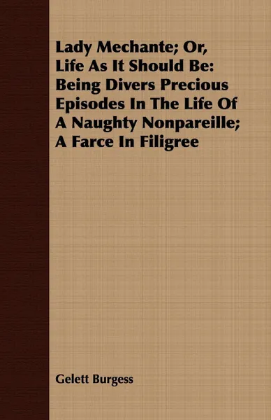 Обложка книги Lady Mechante; Or, Life As It Should Be. Being Divers Precious Episodes In The Life Of A Naughty Nonpareille; A Farce In Filigree, Gelett Burgess