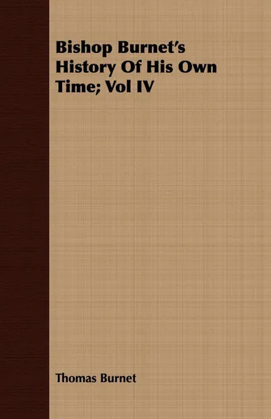 Обложка книги Bishop Burnet's History Of His Own Time; Vol IV, Thomas Burnet