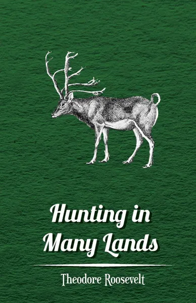 Обложка книги Hunting in Many Lands . The Book of the Boone and Crockett Club, Theodore IV Roosevelt, Various