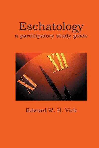 Обложка книги Eschatology. A Participatory Study Guide, Edward W. H. Vick