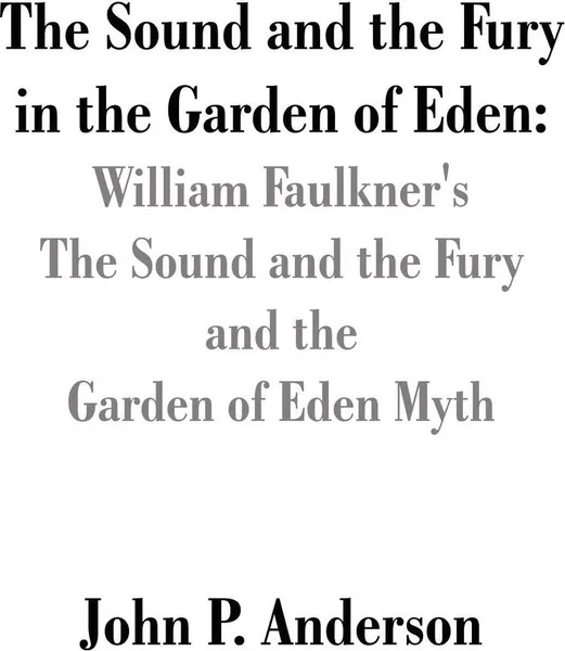 Обложка книги The Sound and the Fury in the Garden of Eden. William Faulkner's The Sound and the Fury and the Garden of Eden Myth, John P. Anderson