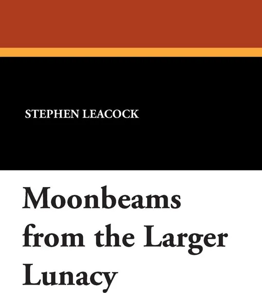 Обложка книги Moonbeams from the Larger Lunacy, Stephen Leacock