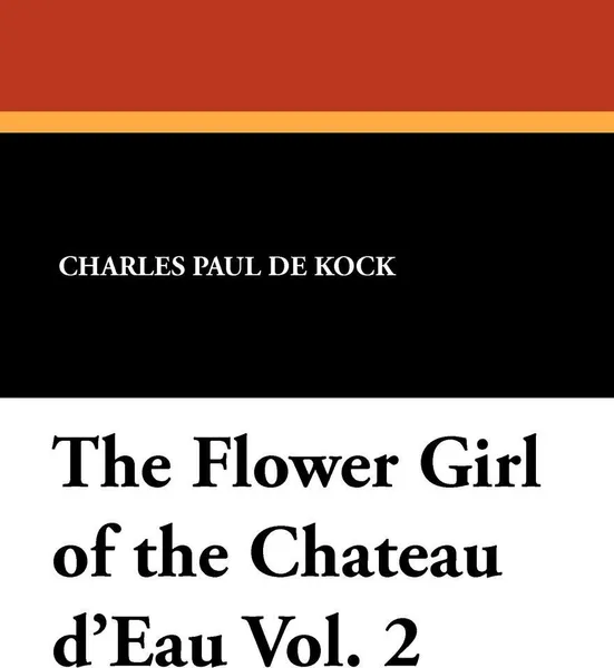 Обложка книги The Flower Girl of the Chateau D'Eau Vol. 2, Charles Paul De Kock, George Burnham Ives
