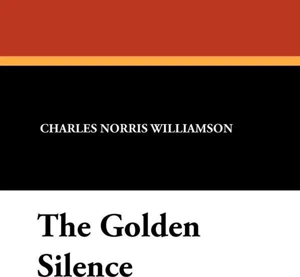 Обложка книги The Golden Silence, Charles Norris Williamson, Alice Muriel Williamson