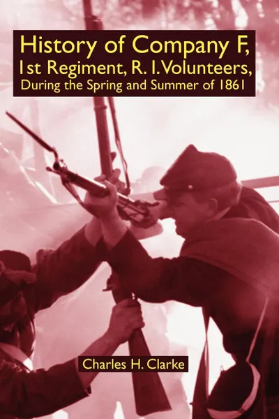 Обложка книги History of Company F, 1st Regiment, R. I. Volunteers, During the Spring and Summer of 1861, Charles H. Clarke