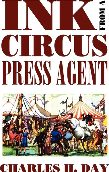 Обложка книги Ink from a Circus Press Agent. An Anthology of Circus History, Charles H. Day