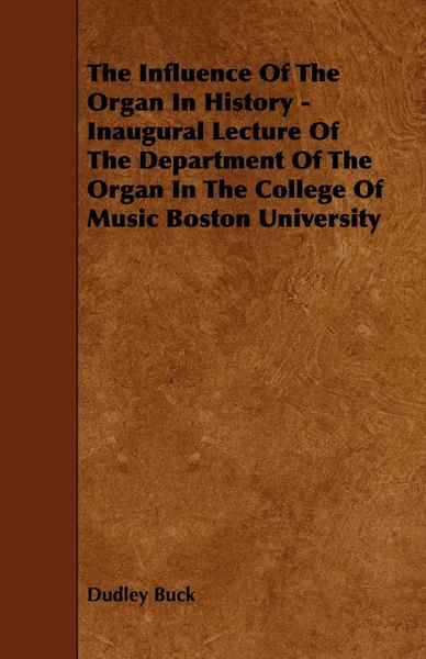 Обложка книги The Influence of the Organ in History - Inaugural Lecture of the Department of the Organ in the College of Music Boston University, Dudley Buck