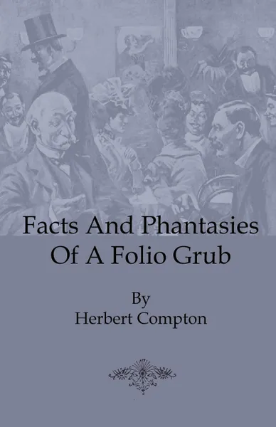 Обложка книги Facts and Phantasies of a Folio Grub, Herbert Compton