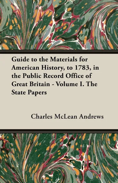 Обложка книги Guide to the Materials for American History, to 1783, in the Public Record Office of Great Britain - Volume I. the State Papers, Charles McLean Andrews