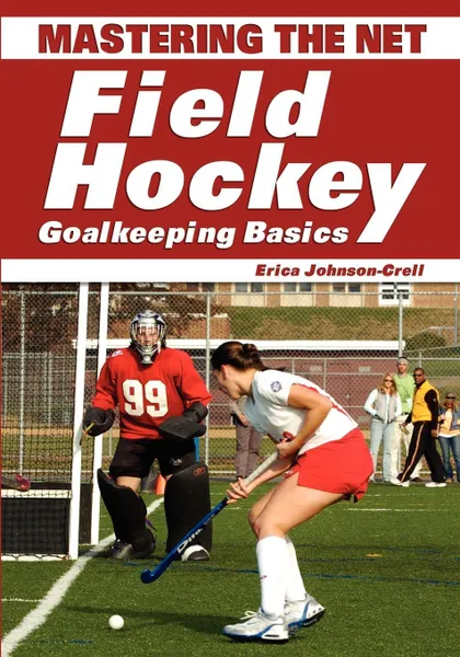 Обложка книги Mastering the Net. Field Hockey Goalkeeping Basics, Erica Johnson-Crell