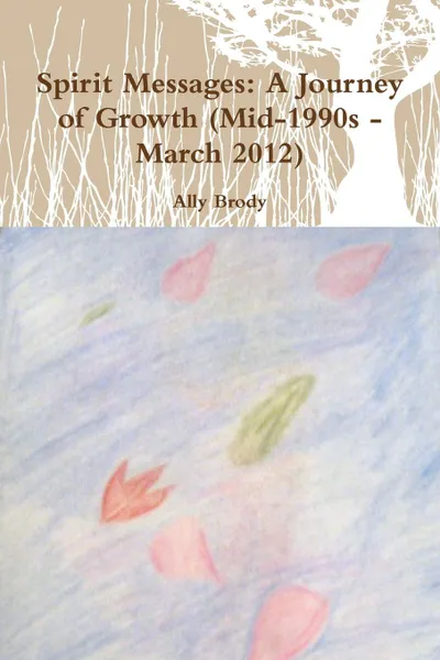 Обложка книги Spirit Messages. A Journey of Growth (Mid-1990s - March 2012), Ally Brody