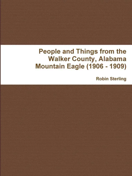 Обложка книги People and Things from the Walker County, Alabama Jasper Mountain Eagle (1906 - 1909), Robin Sterling