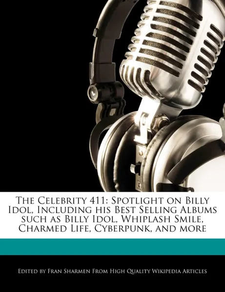 Обложка книги The Celebrity 411. Spotlight on Billy Idol, Including his Best Selling Albums such as Billy Idol, Whiplash Smile, Charmed Life, Cyberpunk, and more, Fran Sharmen